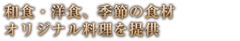 和食・洋食、季節の食材を取り入れた、オリジナル料理を提供します。