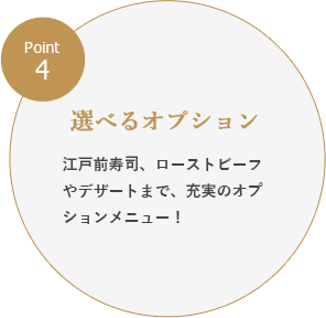 Point4：選べるオプション／天ぷら、ローストビーフや
デザートまで、充実のオプションメニュー！